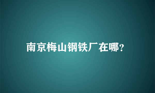 南京梅山钢铁厂在哪？