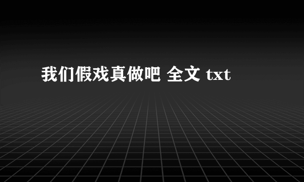 我们假戏真做吧 全文 txt