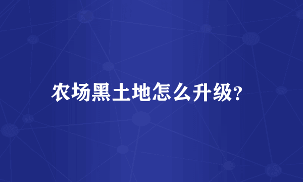 农场黑土地怎么升级？