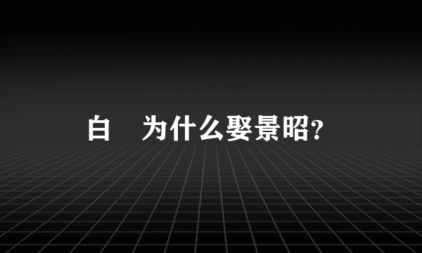 白玦为什么娶景昭？