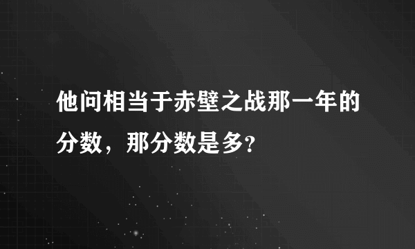 他问相当于赤壁之战那一年的分数，那分数是多？