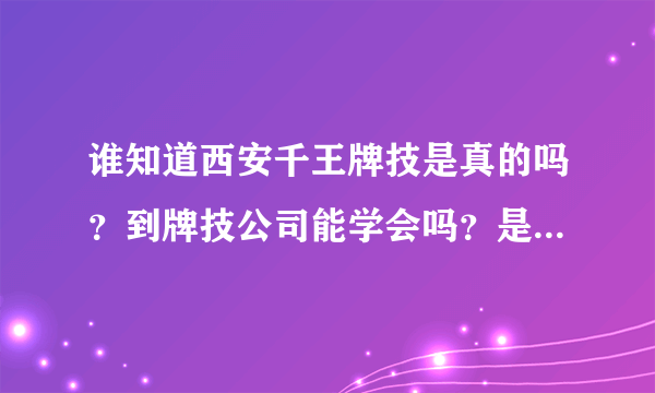 谁知道西安千王牌技是真的吗？到牌技公司能学会吗？是骗人的吗？