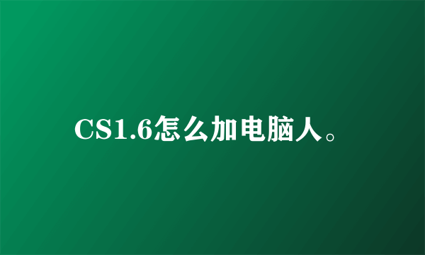 CS1.6怎么加电脑人。