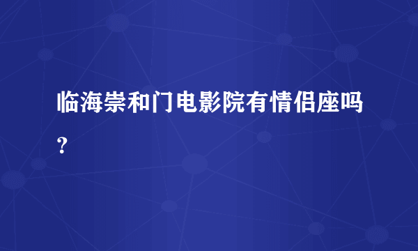 临海崇和门电影院有情侣座吗？