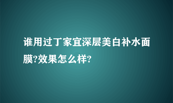 谁用过丁家宜深层美白补水面膜?效果怎么样?