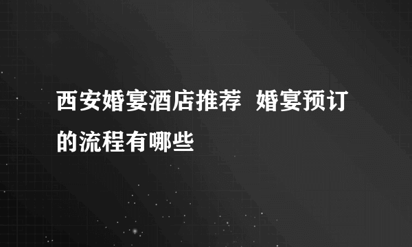 西安婚宴酒店推荐  婚宴预订的流程有哪些