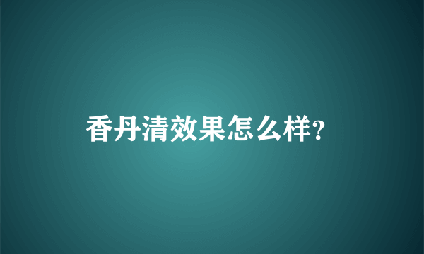 香丹清效果怎么样？