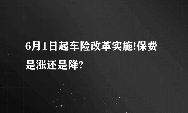 6月1日起车险改革实施!保费是涨还是降?