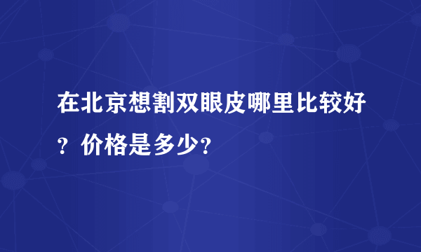 在北京想割双眼皮哪里比较好？价格是多少？