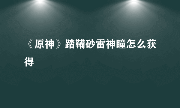 《原神》踏鞴砂雷神瞳怎么获得