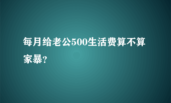 每月给老公500生活费算不算家暴？