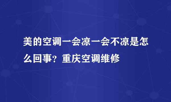 美的空调一会凉一会不凉是怎么回事？重庆空调维修