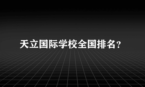 天立国际学校全国排名？