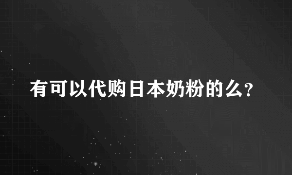 有可以代购日本奶粉的么？