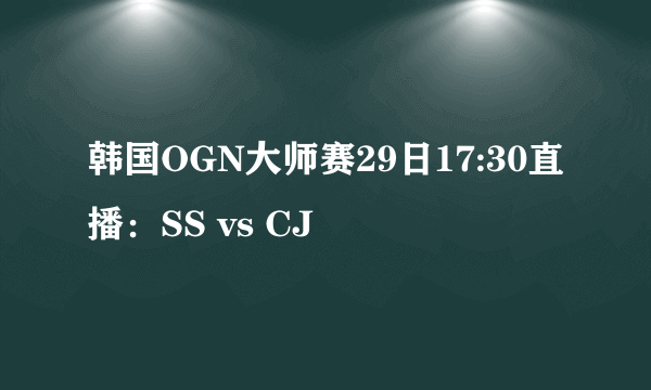 韩国OGN大师赛29日17:30直播：SS vs CJ