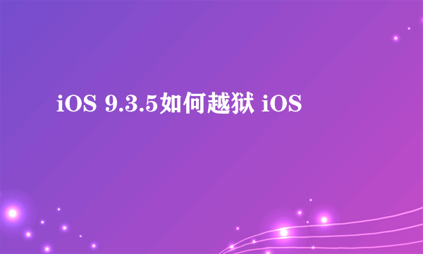 iOS 9.3.5如何越狱 iOS