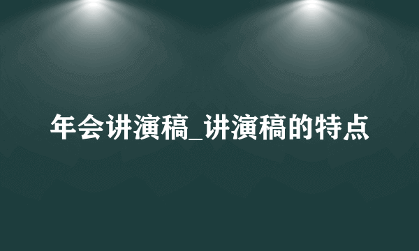 年会讲演稿_讲演稿的特点