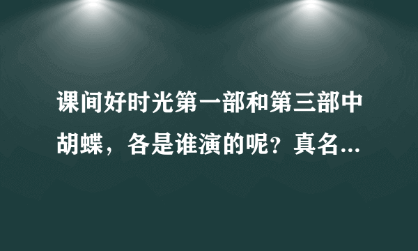 课间好时光第一部和第三部中胡蝶，各是谁演的呢？真名都叫什么？？？