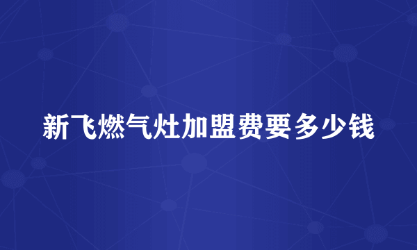 新飞燃气灶加盟费要多少钱