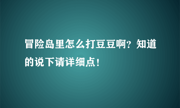 冒险岛里怎么打豆豆啊？知道的说下请详细点！