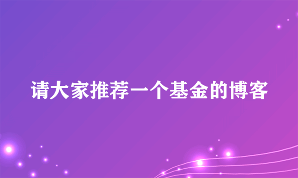 请大家推荐一个基金的博客