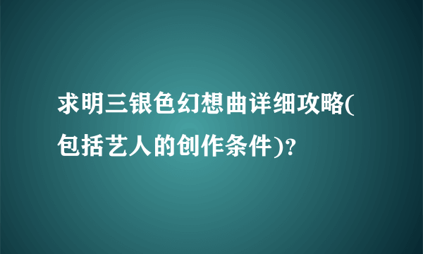 求明三银色幻想曲详细攻略(包括艺人的创作条件)？