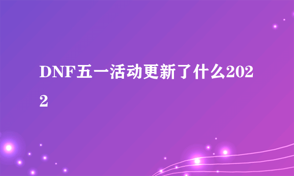 DNF五一活动更新了什么2022