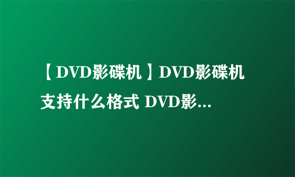 【DVD影碟机】DVD影碟机支持什么格式 DVD影碟机术语与基础知识