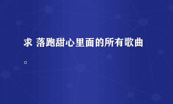 求 落跑甜心里面的所有歌曲。