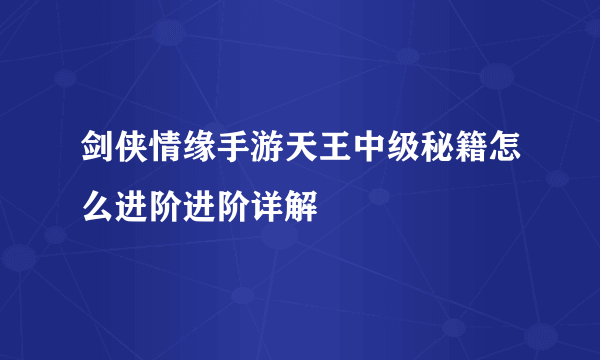 剑侠情缘手游天王中级秘籍怎么进阶进阶详解