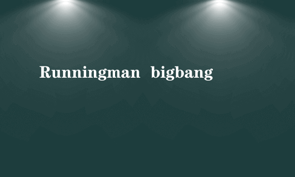 Runningman  bigbang