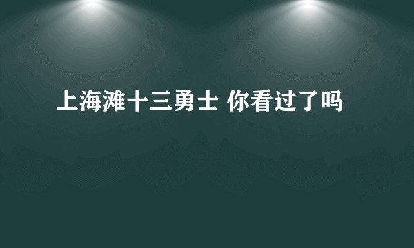 上海滩十三勇士 你看过了吗