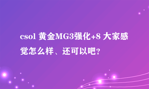 csol 黄金MG3强化+8 大家感觉怎么样、还可以吧？