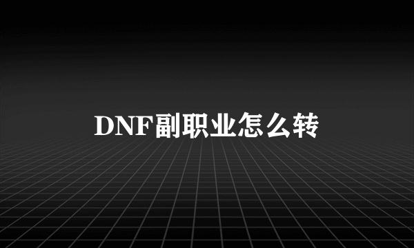 DNF副职业怎么转