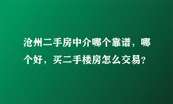 沧州二手房中介哪个靠谱，哪个好，买二手楼房怎么交易？