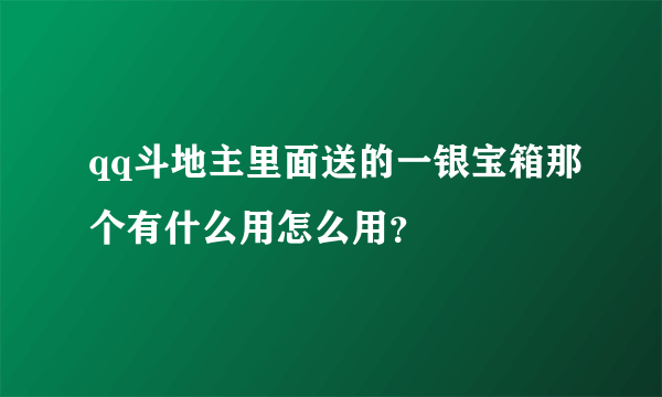 qq斗地主里面送的一银宝箱那个有什么用怎么用？