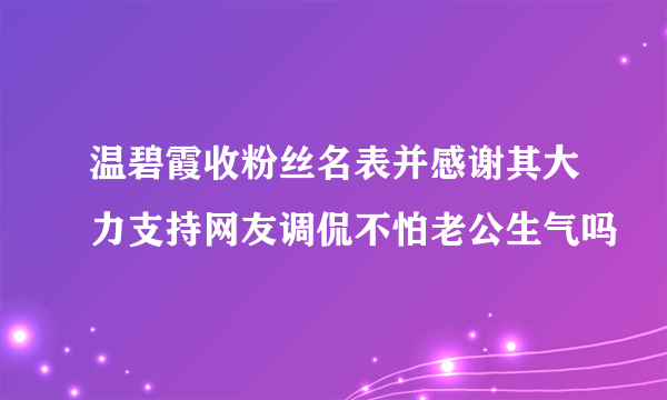 温碧霞收粉丝名表并感谢其大力支持网友调侃不怕老公生气吗