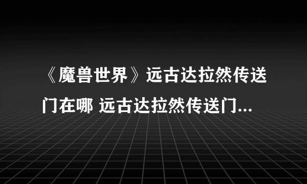 《魔兽世界》远古达拉然传送门在哪 远古达拉然传送门位置一览