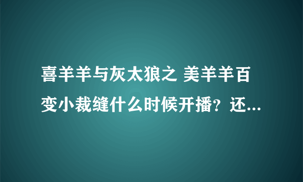 喜羊羊与灰太狼之 美羊羊百变小裁缝什么时候开播？还是已经播了