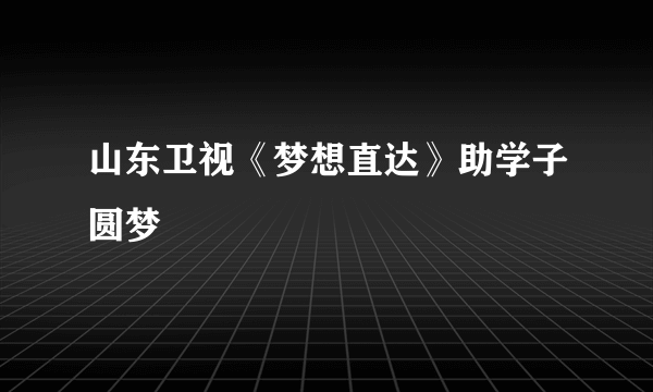 山东卫视《梦想直达》助学子圆梦