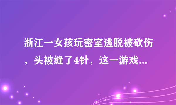 浙江一女孩玩密室逃脱被砍伤，头被缝了4针，这一游戏存在哪些安全隐患？