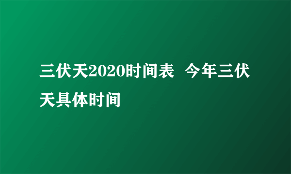 三伏天2020时间表  今年三伏天具体时间