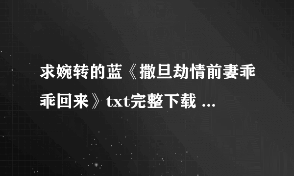 求婉转的蓝《撒旦劫情前妻乖乖回来》txt完整下载 求亲一定要完整哦！