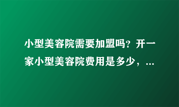 小型美容院需要加盟吗？开一家小型美容院费用是多少，复杂吗？