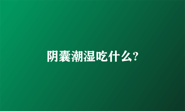 阴囊潮湿吃什么?