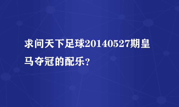 求问天下足球20140527期皇马夺冠的配乐？