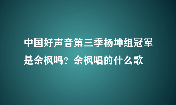 中国好声音第三季杨坤组冠军是余枫吗？余枫唱的什么歌