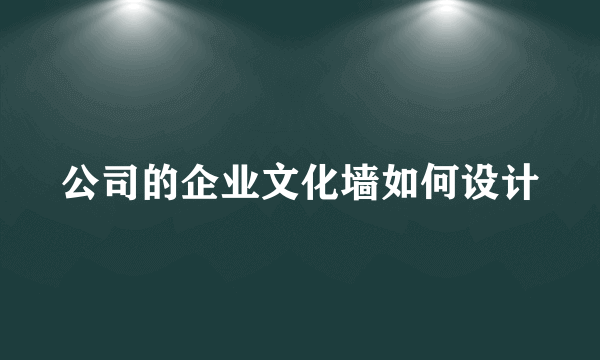 公司的企业文化墙如何设计