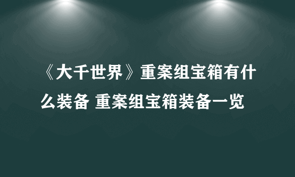 《大千世界》重案组宝箱有什么装备 重案组宝箱装备一览