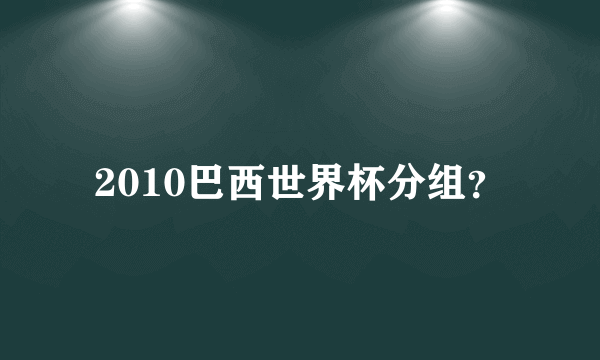 2010巴西世界杯分组？